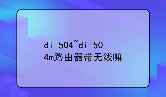 di-504~di-504m路由器带无线嘛