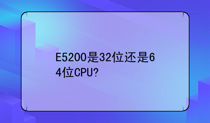 E5200是32位还是64位CPU?