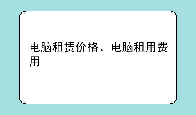 电脑租赁价格、电脑租用费用