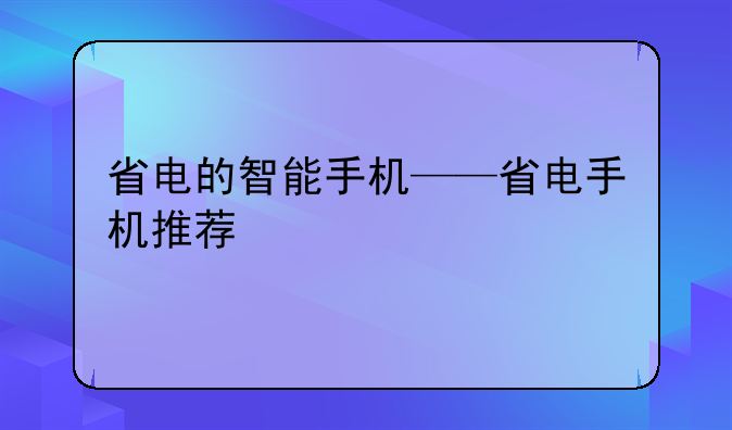 省电的智能手机——省电手机推荐
