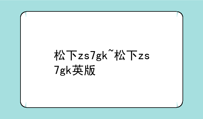 松下zs7gk~松下zs7gk英版