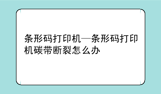 条形码打印机—条形码打印机碳带断裂怎么办