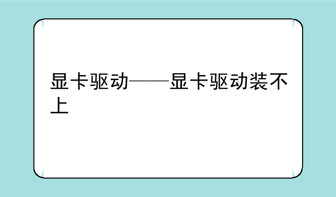 显卡驱动——显卡驱动装不上