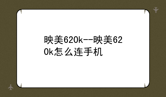 映美620k--映美620k怎么连手机