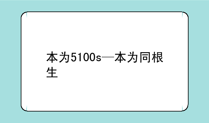 本为5100s—本为同根生