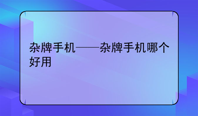 杂牌手机——杂牌手机哪个好用