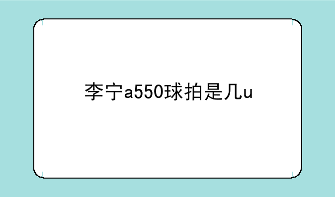李宁a550球拍是几u