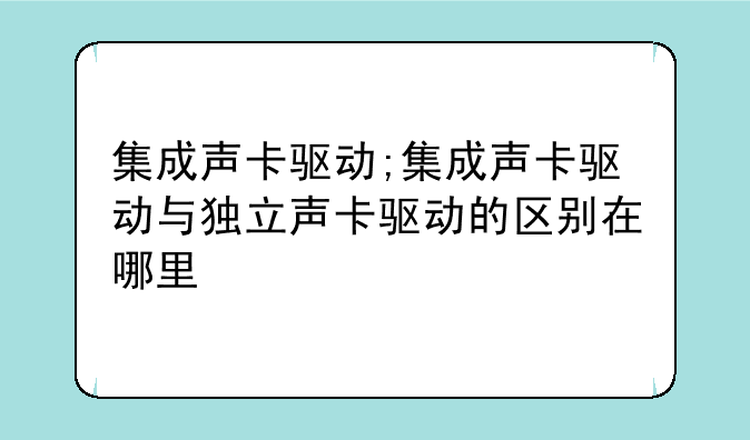 集成声卡驱动;集成声卡驱动与独立声卡驱