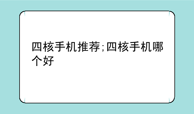 四核手机推荐;四核手机哪个好