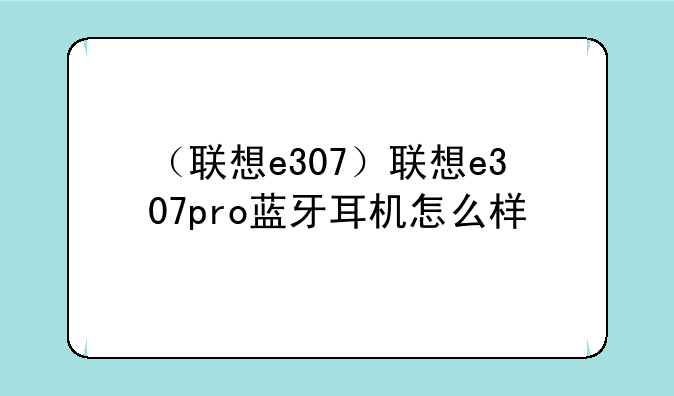 （联想e307）联想e307pro蓝牙耳机怎么样