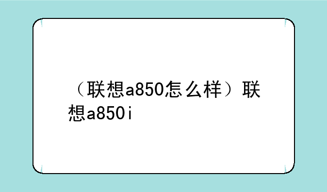 （联想a850怎么样）联想a850i