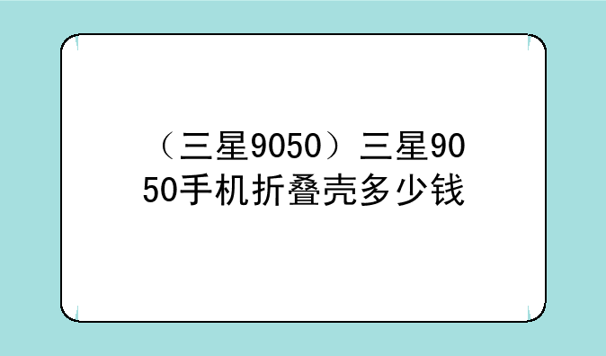 （三星9050）三星9050手机折叠壳多少钱