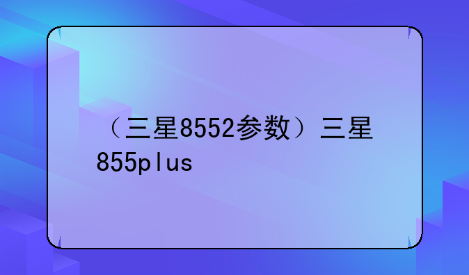 （三星8552参数）三星855plus