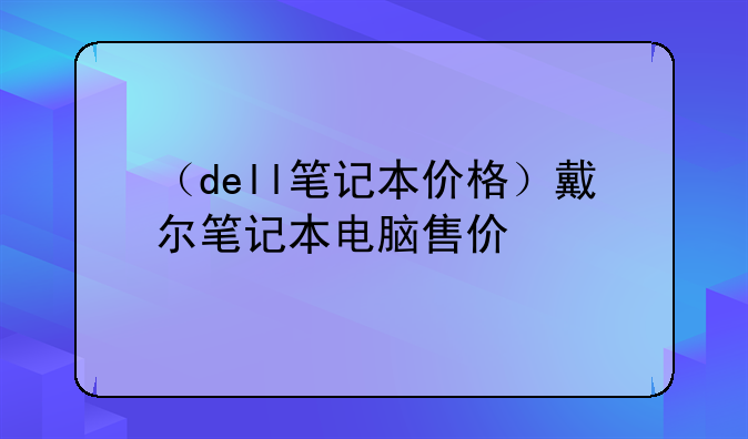 （dell笔记本价格）戴尔笔记本电脑售价