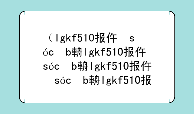 （lgkf510报价）lgpf50