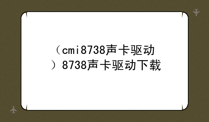 （cmi8738声卡驱动）8738声卡驱动下载