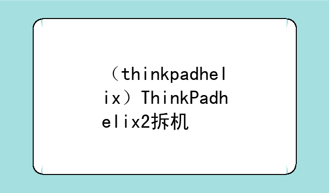 （thinkpadhelix）ThinkPadhelix2拆机
