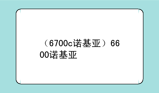 （6700c诺基亚）6600诺基亚