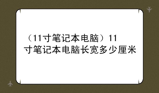 （11寸笔记本电脑）11寸笔记本电脑长宽多少厘米