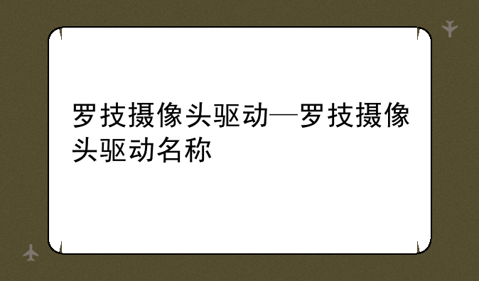 罗技摄像头驱动—罗技摄像头驱动名称