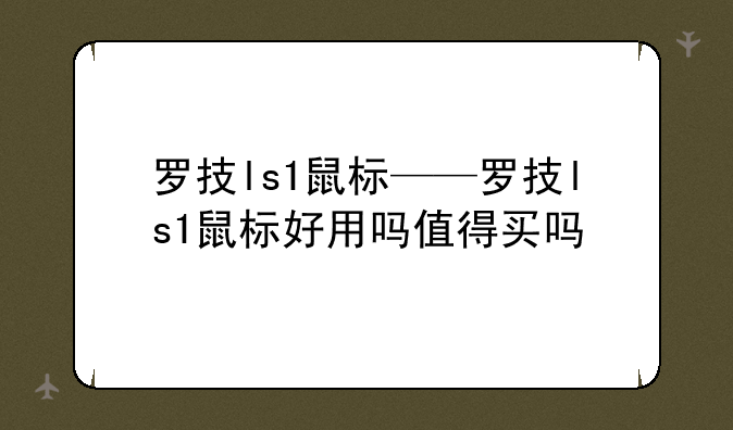 罗技ls1鼠标——罗技ls1鼠标好用吗值得买吗