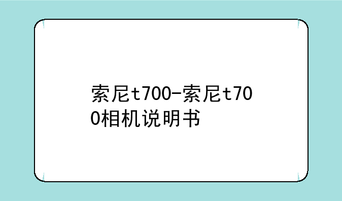 索尼t700-索尼t700相机说明书