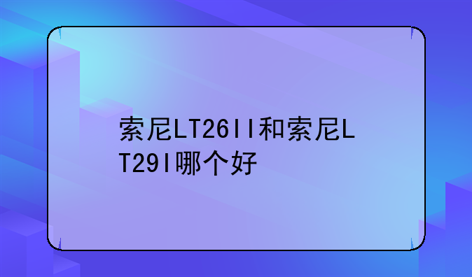 索尼LT26II和索尼LT29I哪个好