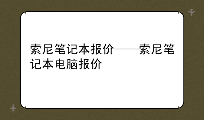 索尼笔记本报价——索尼笔记本电脑报价