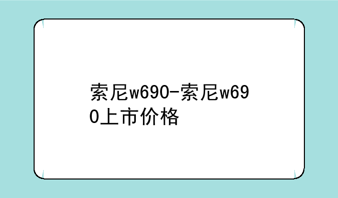 索尼w690-索尼w690上市价格