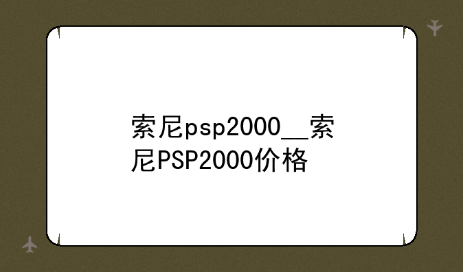 索尼psp2000__索尼PSP2000价格