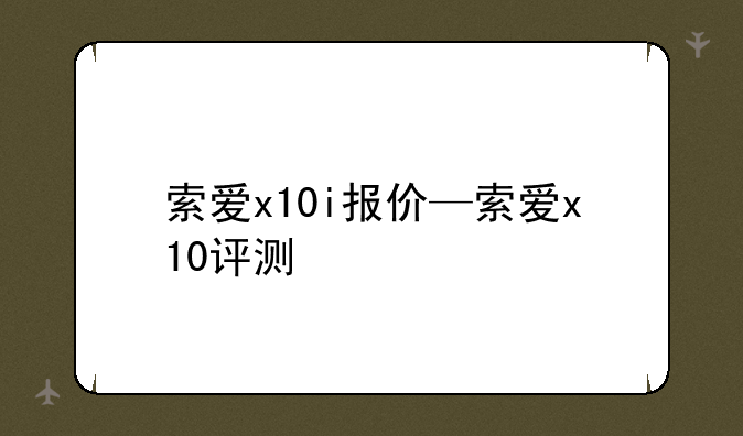 索爱x10i报价—索爱x10评测