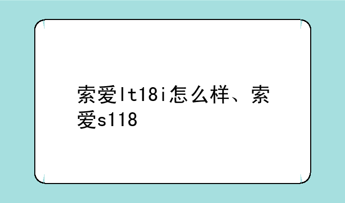 索爱lt18i怎么样、索爱s118