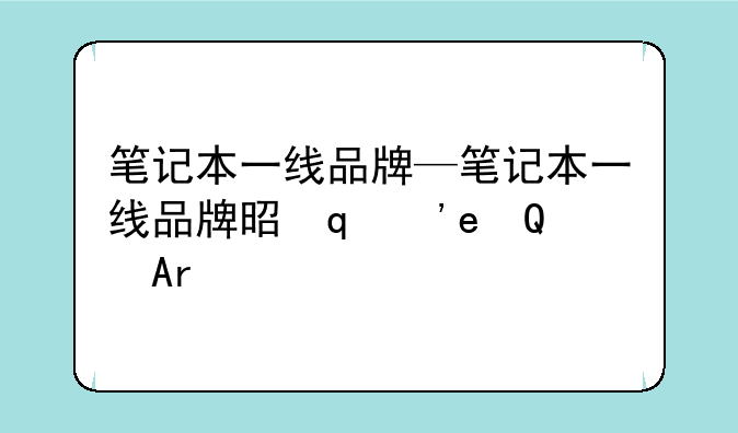 笔记本一线品牌—笔记本一线品牌是哪几个