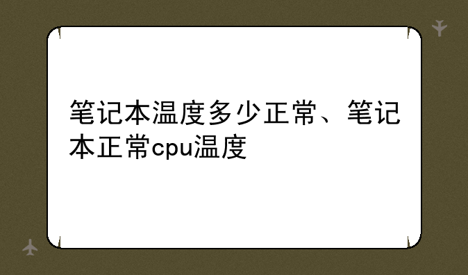 笔记本温度多少正常、笔记本正常cpu温度