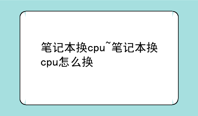 笔记本换cpu~笔记本换cpu怎么换
