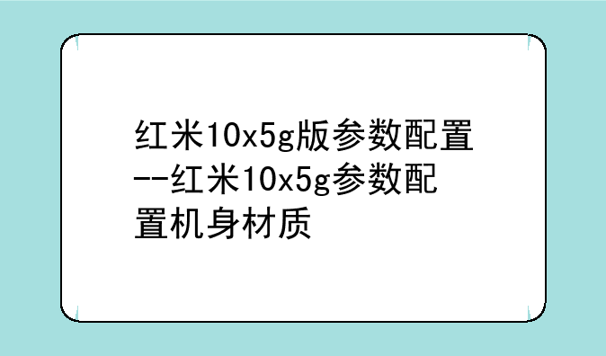 红米10x5g版参数配置--红米10x5g参数配置机身材质