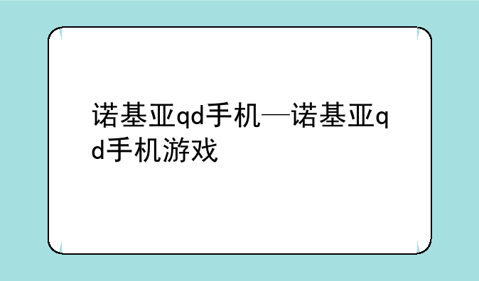 诺基亚qd手机—诺基亚qd手机游戏