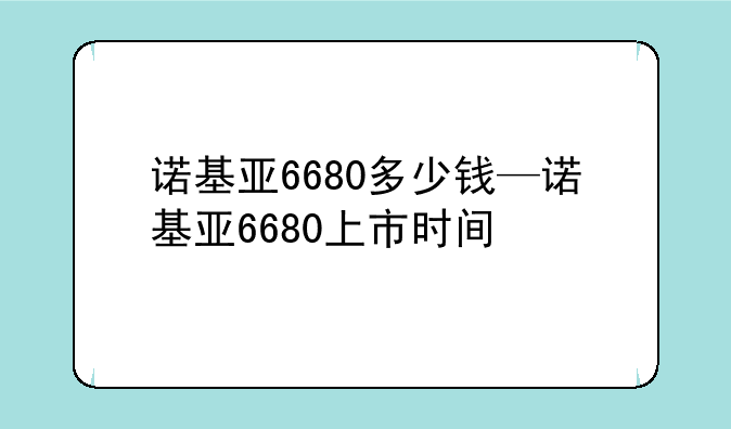 诺基亚6680多少钱—诺基亚6680上市时间