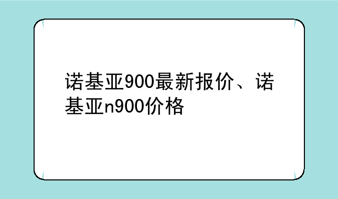 诺基亚900最新报价、诺基亚n900价格