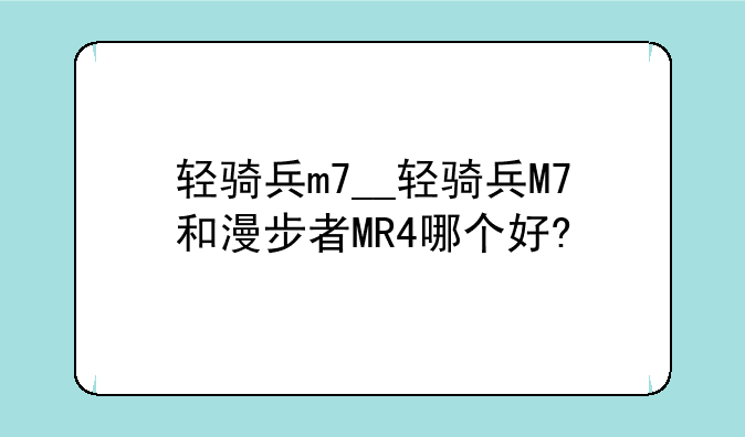 轻骑兵m7__轻骑兵M7和漫步者MR4哪个好?