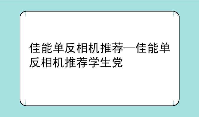 佳能单反相机推荐—佳能单反相机推荐学生党