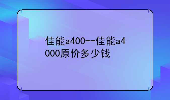 佳能a400--佳能a4000原价多少钱