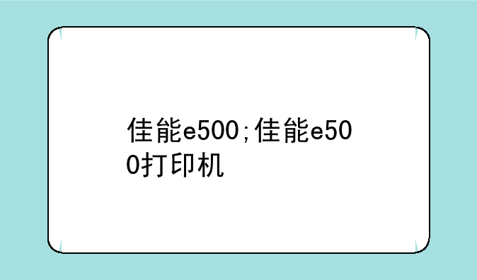 佳能e500;佳能e500打印机