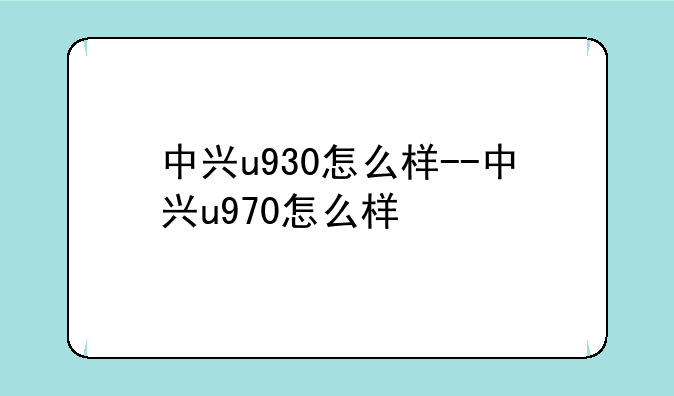 中兴u930怎么样--中兴u970怎么样