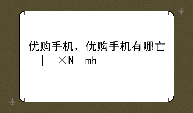 优购手机，优购手机有哪些型号