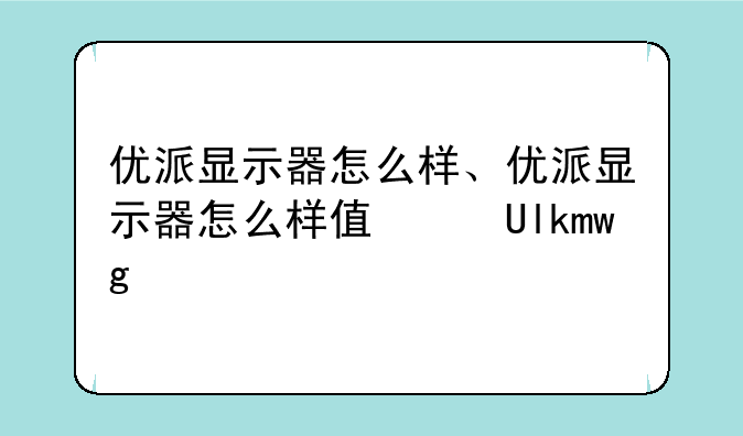 优派显示器怎么样、优派显示器怎么样值得买吗