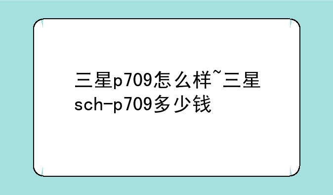 三星p709怎么样~三星sch-p709多少钱