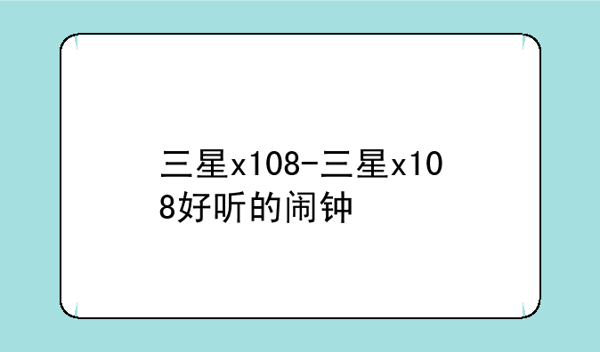 三星x108-三星x108好听的闹钟