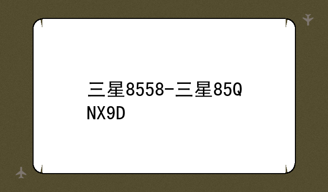 三星8558-三星85QNX9D