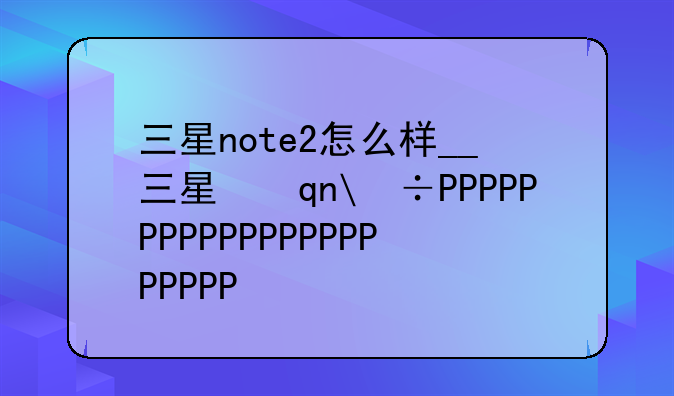 三星note2怎么样__三星手机note2